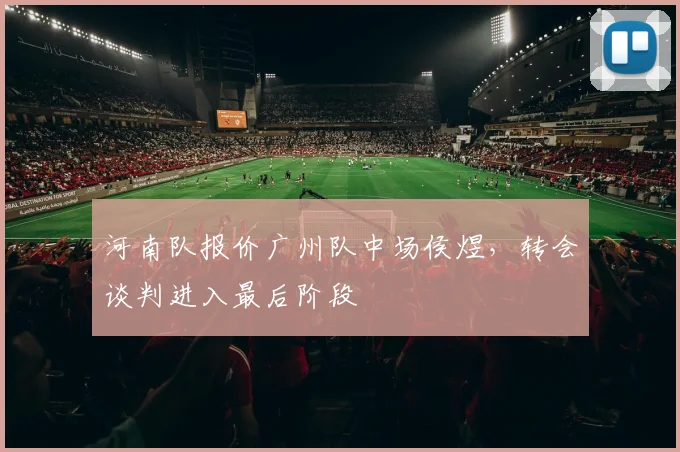 河南队报价广州队中场侯煜,转会谈判进入最后阶段