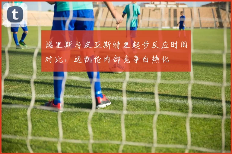 诺里斯与皮亚斯特里起步反应时间对比，迈凯伦内部竞争白热化
