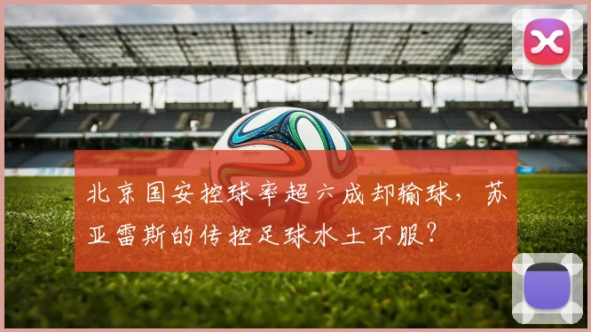 北京国安控球率超六成却输球,苏亚雷斯的传控足球水土不服?